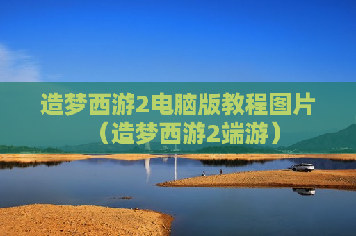 造梦西游2电脑版教程图片（造梦西游2端游）