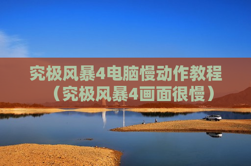 究极风暴4电脑慢动作教程（究极风暴4画面很慢）