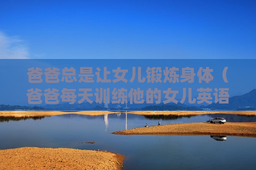 爸爸总是让女儿锻炼身体（爸爸每天训练他的女儿英语）