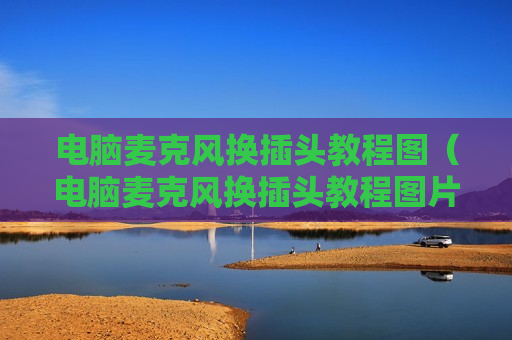 电脑麦克风换插头教程图（电脑麦克风换插头教程图片）