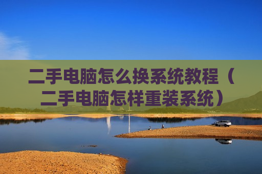 二手电脑怎么换系统教程（二手电脑怎样重装系统）