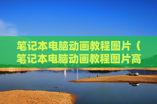 笔记本电脑动画教程图片（笔记本电脑动画教程图片高清）