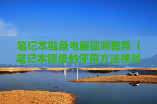 笔记本键盘电脑视频教程（笔记本键盘的使用方法视频教程）