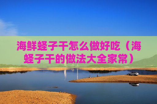 海鲜蛏子干怎么做好吃（海蛏子干的做法大全家常）