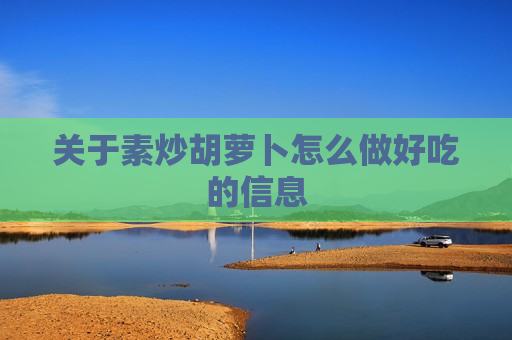 关于素炒胡萝卜怎么做好吃的信息