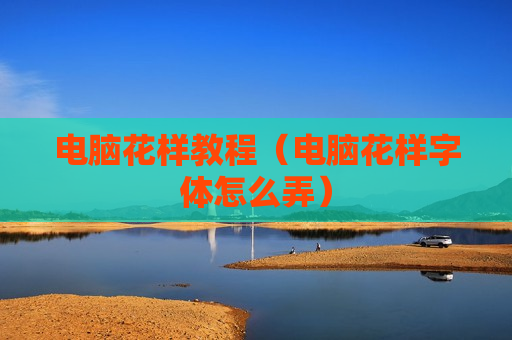 电脑花样教程（电脑花样字体怎么弄）