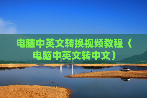 电脑中英文转换视频教程（电脑中英文转中文）