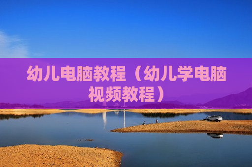 幼儿电脑教程（幼儿学电脑视频教程）