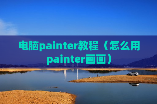 电脑painter教程（怎么用painter画画）