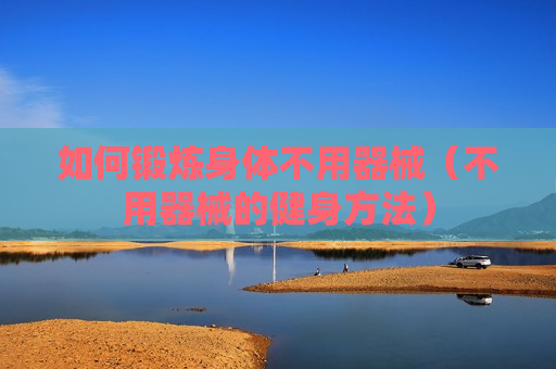 如何锻炼身体不用器械（不用器械的健身方法）