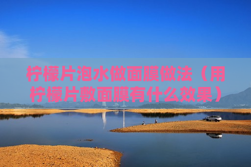 柠檬片泡水做面膜做法（用柠檬片敷面膜有什么效果）