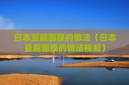 日本豆腐面膜的做法（日本豆腐面膜的做法视频）