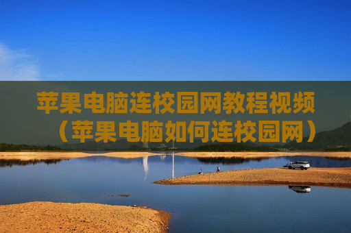苹果电脑连校园网教程视频（苹果电脑如何连校园网）