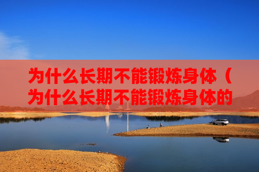 为什么长期不能锻炼身体（为什么长期不能锻炼身体的原因）
