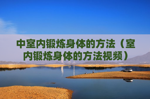 中室内锻炼身体的方法（室内锻炼身体的方法视频）