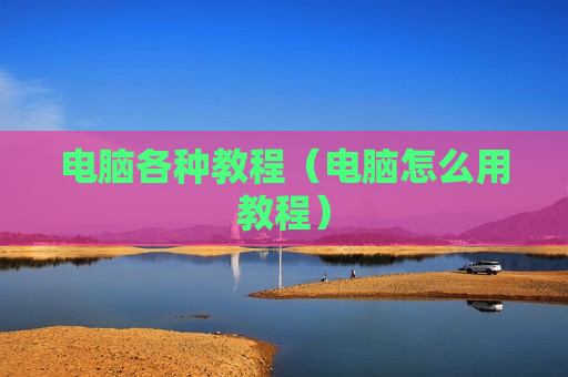 电脑各种教程（电脑怎么用教程）