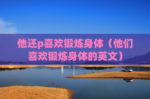他还p喜欢锻炼身体（他们喜欢锻炼身体的英文）