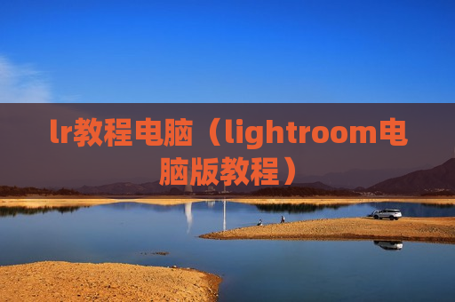 lr教程电脑（lightroom电脑版教程）