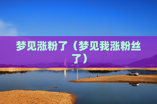 梦见涨粉了（梦见我涨粉丝了）