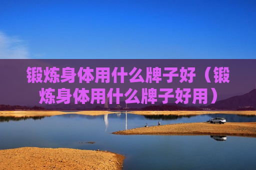 锻炼身体用什么牌子好（锻炼身体用什么牌子好用）