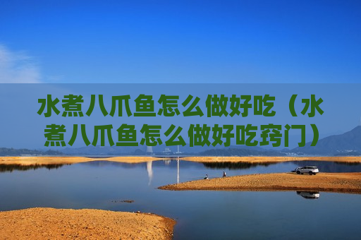 水煮八爪鱼怎么做好吃（水煮八爪鱼怎么做好吃窍门）