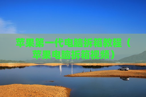 苹果第一代电脑拆箱教程（苹果电脑拆箱视频）