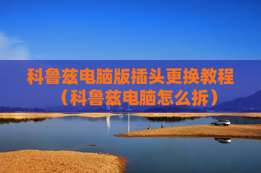 科鲁兹电脑版插头更换教程（科鲁兹电脑怎么拆）