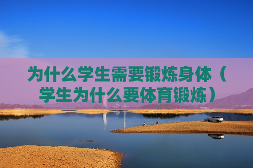 为什么学生需要锻炼身体（学生为什么要体育锻炼）