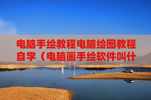 电脑手绘教程电脑绘图教程自学（电脑画手绘软件叫什么）