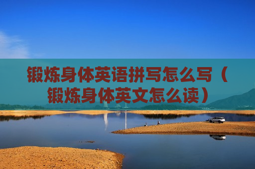 锻炼身体英语拼写怎么写（锻炼身体英文怎么读）