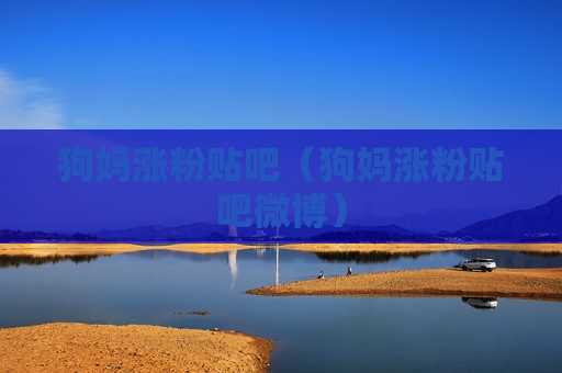 狗妈涨粉贴吧（狗妈涨粉贴吧微博）