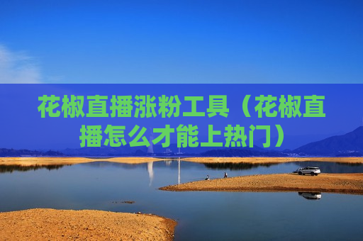 花椒直播涨粉工具（花椒直播怎么才能上热门）