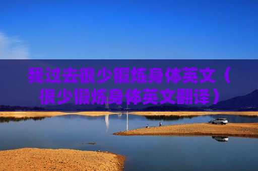 我过去很少锻炼身体英文（很少锻炼身体英文翻译）
