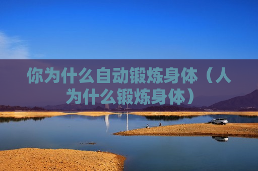 你为什么自动锻炼身体（人为什么锻炼身体）