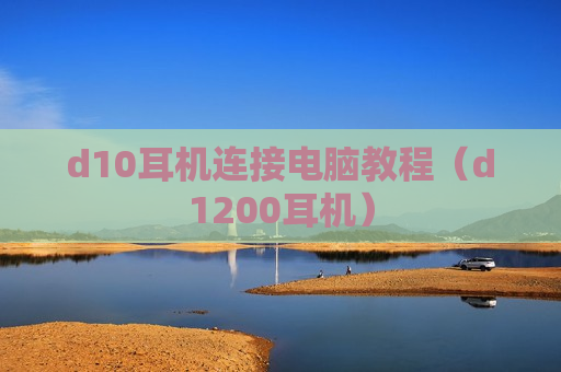 d10耳机连接电脑教程（d1200耳机）