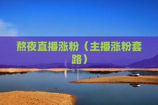 熬夜直播涨粉（主播涨粉套路）
