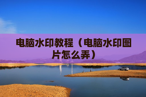 电脑水印教程（电脑水印图片怎么弄）