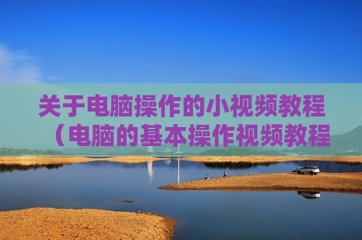 关于电脑操作的小视频教程（电脑的基本操作视频教程）