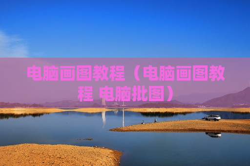 电脑画图教程（电脑画图教程 电脑批图）