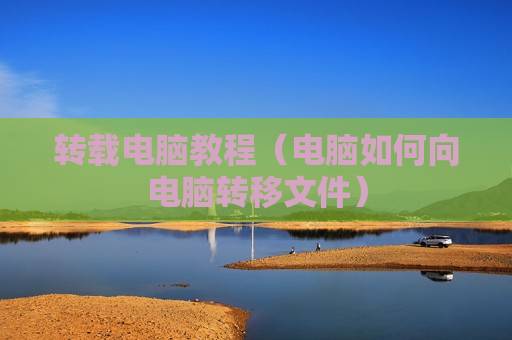 转载电脑教程（电脑如何向电脑转移文件）