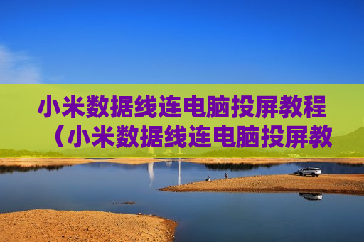 小米数据线连电脑投屏教程（小米数据线连电脑投屏教程视频）