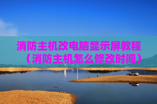 消防主机改电脑显示屏教程（消防主机怎么修改时间）