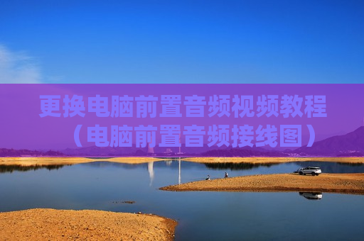 更换电脑前置音频视频教程（电脑前置音频接线图）