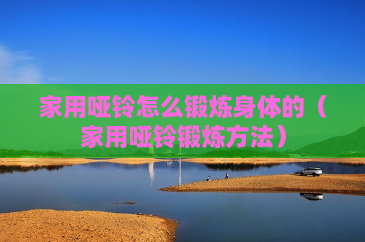 家用哑铃怎么锻炼身体的（家用哑铃锻炼方法）