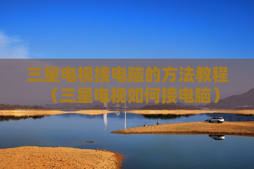 三星电视接电脑的方法教程（三星电视如何接电脑）