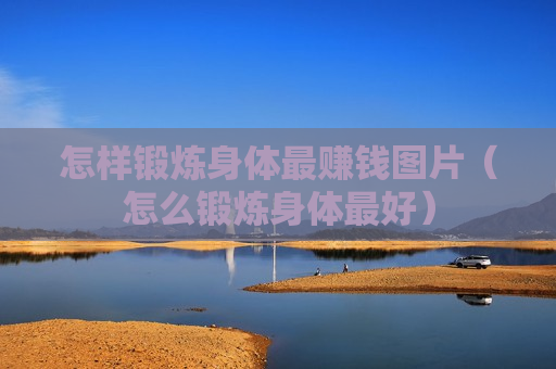 怎样锻炼身体最赚钱图片（怎么锻炼身体最好）