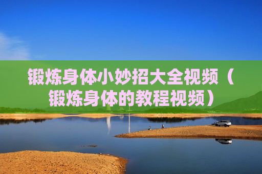 锻炼身体小妙招大全视频（锻炼身体的教程视频）