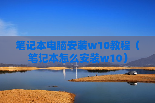 笔记本电脑安装w10教程（笔记本怎么安装w10）
