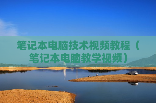笔记本电脑技术视频教程（笔记本电脑教学视频）