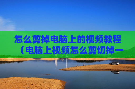 怎么剪掉电脑上的视频教程（电脑上视频怎么剪切掉一部分）